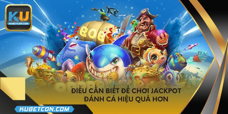 Điều cần biết để chơi jackpot đánh cá hiệu quả hơn