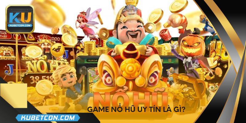 Game nổ hũ uy tín là gì?