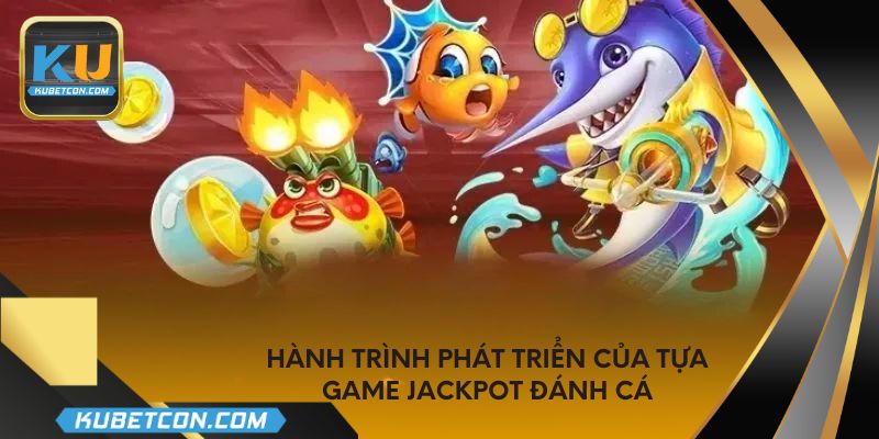 Hành trình phát triển của tựa game jackpot đánh cá