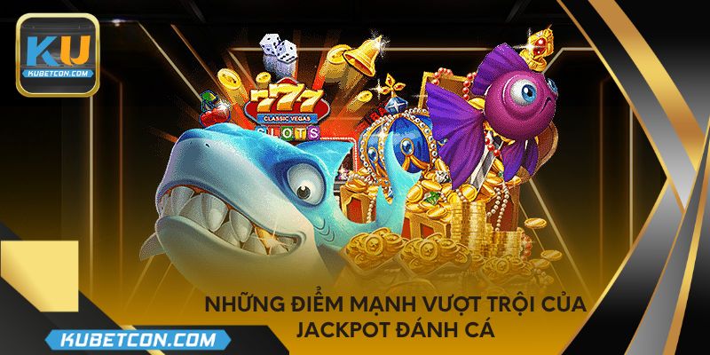 Những điểm mạnh vượt trội của jackpot đánh cá