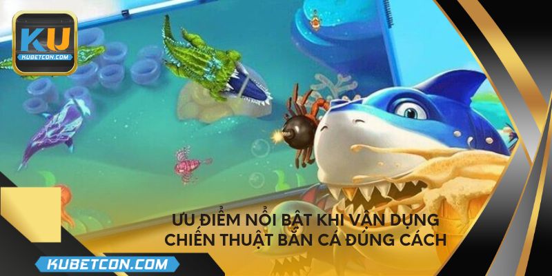 Ưu điểm nổi bật khi vận dụng chiến thuật bắn cá đúng cách