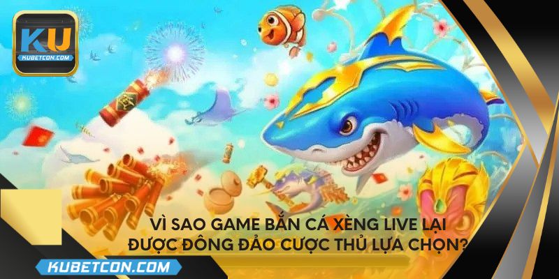 Vì sao game bắn cá xèng live lại được đông đảo cược thủ lựa chọn?