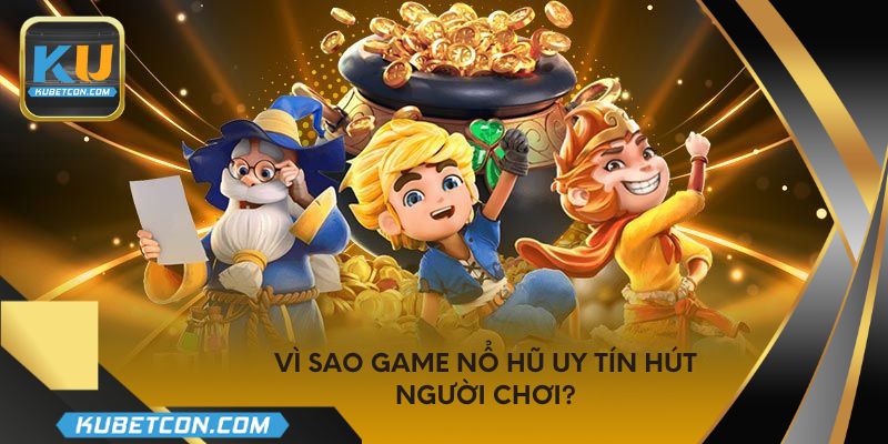 Vì sao game nổ hũ uy tín hút người chơi?